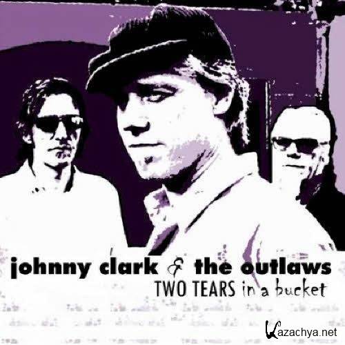 Johnny Clark & The Outlaws - Two Tears In A Bucket (2012)