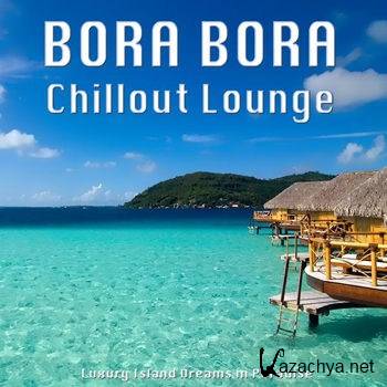 Bora Bora Chillout Lounge (Luxury Island Dreams in Paradise) (2012)