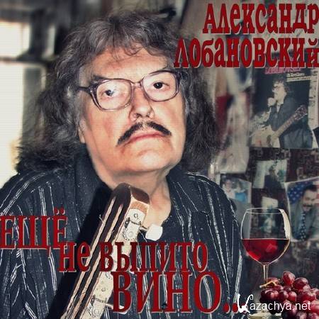 Александр Лобановский - Ещё не выпито вино (2014) Александр Лобановский - Ещё не выпито вино (2014)