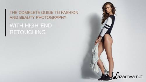 The Complete Guide To Fashion And Beauty Photography With High-End Retouching 