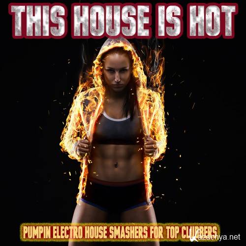 This House is Hot - Pumpin Electro House Smashers for Top Clubbers (2016)