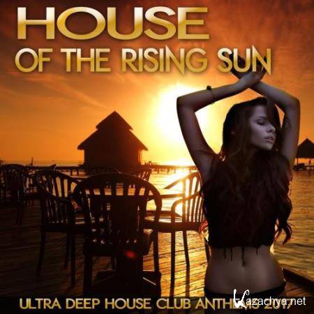 House Of The Rising Sun: Ultra Deep House Club Anthems 2017 (2017)