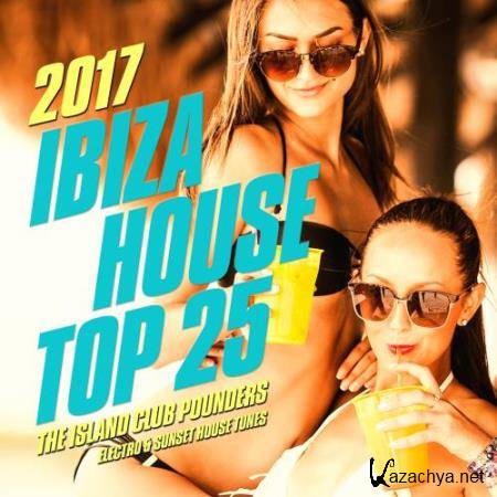 Ibiza House Top 25, 2017 (The Island Club Pounders, Electro & Sunset House Tunes) (2017)