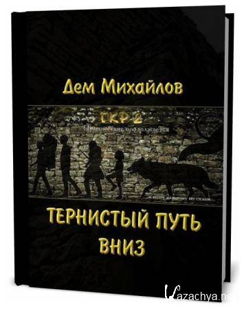 Путь вниз. Дем Михайлов тернистый путь вниз. ГКР дем Михайлов. ГКР-2 тернистый путь.