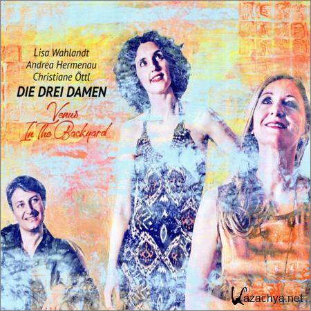 Die Drei Damen With Lisa Wahlandt, Andrea Hermenau & Christiane Ottl - Venus In The Backyard (2018)