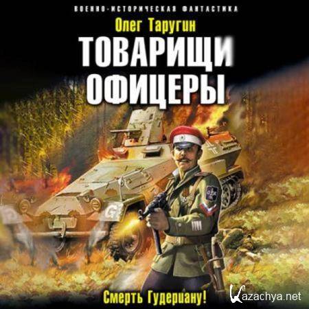 Олег Таругин - Товарищи офицеры. Смерть Гудериану! (Аудиокнига) 