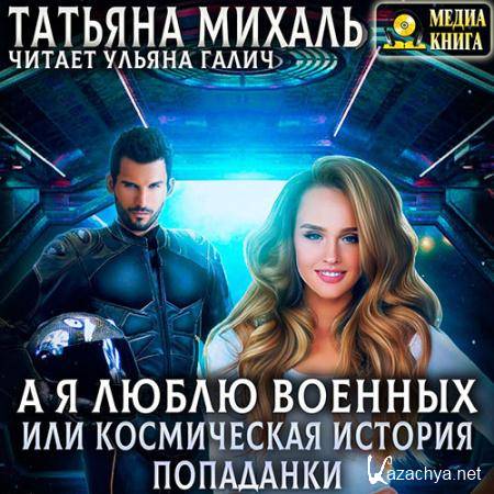 Михаль Татьяна - А я люблю военных, или космическая история попаданки  (Аудиокнига)