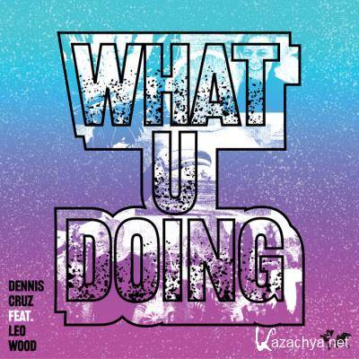 Dennis Cruz feat. Leo Wood - What U Doing (2021)