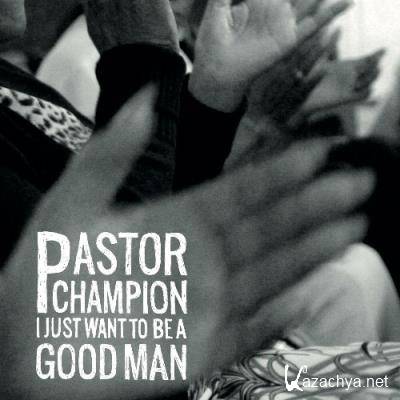 Pastor Champion - I Just Want to Be a Good Man (2022)