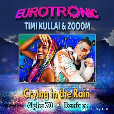 Eurotronic Feat Timi Kullai & Zooom - Crying in the Rain (Remixes) (2022)