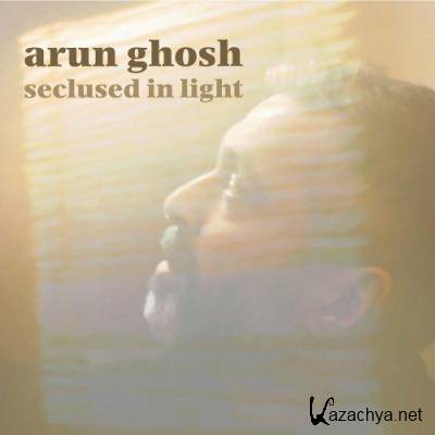 Arun Ghosh - Seclused In Light (2022)