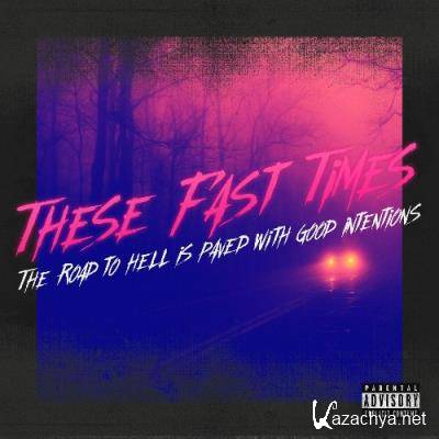 These Fast Times - The Road To Hell Is Paved With Good Intentions (2022)