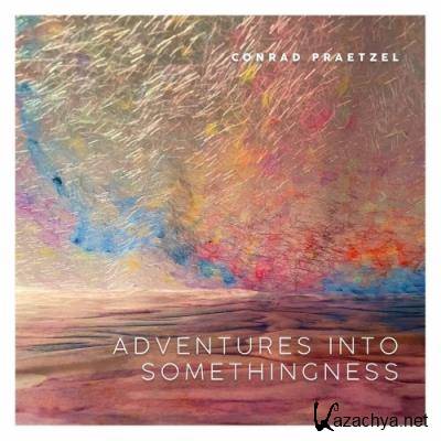 Conrad Praetzel - Adventures Into Somethingness (2022)