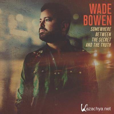 Wade Bowen - Somewhere Between the Secret and the Truth (2022)