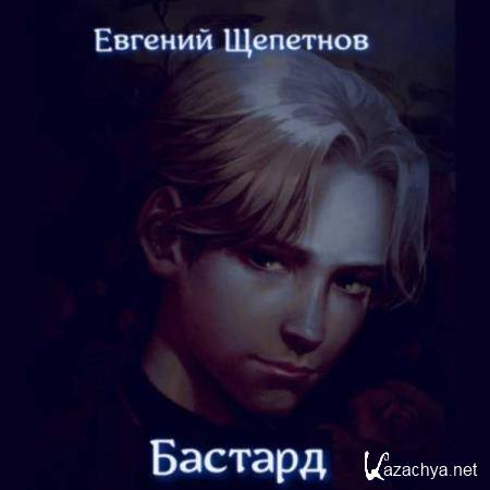 Евгений Щепетнов - Бастард (Аудиокнига) 