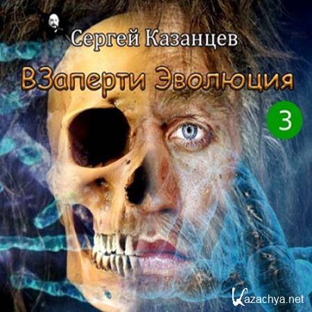 Казанцев Сергей - ВЗаперти 3. Эволюция  (Аудиокнига)