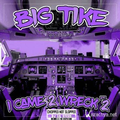 Big Tike - I Came 2 Wreck Pt. 2 (Chopped Not Slopped) (2022)