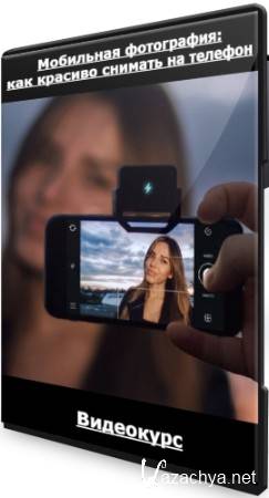 Мобильная фотография: как красиво снимать на телефон (2022) Видеокурс