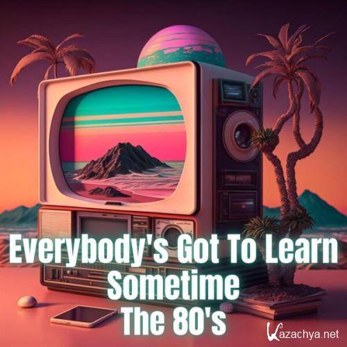 Everybody's Got to Learn Sometime - The 80's (2023)