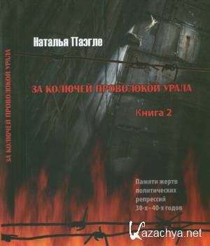 За колючей проволокой Урала: Памяти жертв политических репрессий 30-40-х годов. Книга 2 За колючей проволокой Урала: Памяти жертв политических репрессий 30-40-х годов. Книга 2