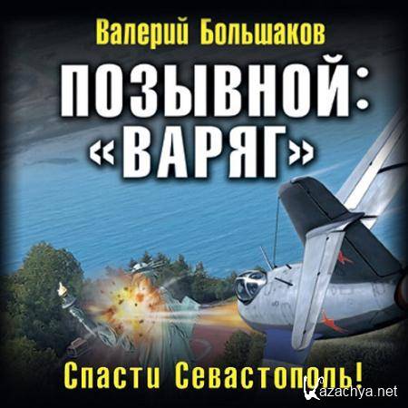 Большаков Валерий - Позывной: «Варяг». Спасти Севастополь!  (Аудиокнига)