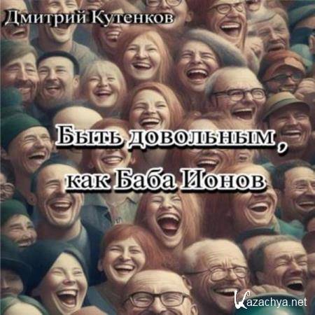 Дмитрий Кутенков - Быть довольным, как Баба Ионов (Аудиокнига) 