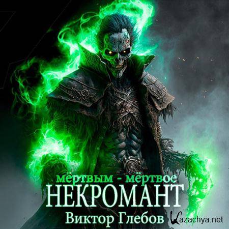 Глебов Виктор - Некромант. Мёртвым - мёртвое  (Аудиокнига)