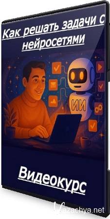 Антон Мартынов - Как решать задачи с нейросетями (2025) Видеокурс Антон Мартынов - Как решать задачи с нейросетями (2025) Видеокурс